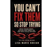 You Can't Fix Them, So Stop Trying: Break Trauma Bonds, Reclaim Your Power, and End Toxic Cycles for Good