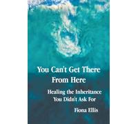 You Can't Get There From Here: Healing the Inheritance You Didn't Ask For