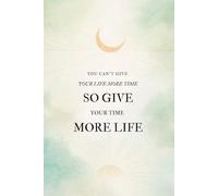 You Can't Give Your Life More Time: Motivational Journal And Productivity Notebook