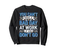 You Can't Have A Bad Day At Work If You Don't Go - Felpa