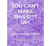 YOU CAN'T MAKE THIS S**T UP!: Labor & Delivery Edition