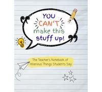 You Can't Make This Stuff Up: The Teacher's Notebook of Hilarious Things Students Say