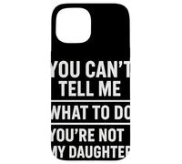 You Can't Tell Me What To Do You're Not My Daughter Custodia per iPhone 15