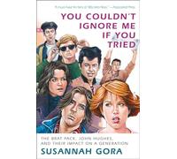 You Couldn't Ignore Me If You Tried: The Brat Pack, John Hughes, and Their Impact on a Generation
