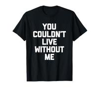 "You Couldn't Live Without Me" - Divertente detto Sarcastico Novità Maglietta