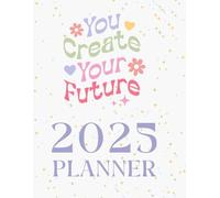 You Create Your Future 2025 Planner: Goals, Growth, and Gratitude in Every Day