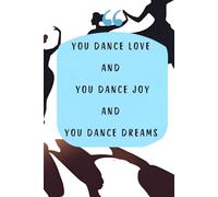 You dance love, and you dance joy, and you dance dreams.: lined notebook that can be used by dance lovers to keep track of steps, notes, and ideas.