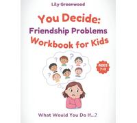 You Decide: Friendship Problems Workbook for Kids: What Would You Do If…? Real-Life Scenarios to Help Kids Think Before They Choose (Ages 7-11)