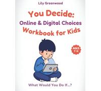 You Decide: Online & Digital Choices Workbook for Kids: What Would You Do If…? Real-Life Scenarios to Help Kids Think Before They Choose (Ages 7-11)
