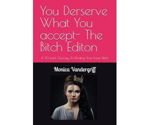 You Derserve What You accept- The Bitch Editon: A 10 part Journey To FInding Your Inner Bitch