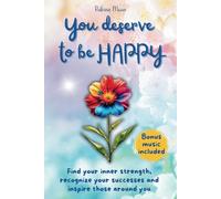 You deserve to be happy: Find your inner strength, recognize your successes and inspire those around you