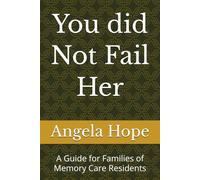You did Not Fail Her: A Guide for Families of Memory Care Residents
