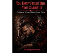 YOU DON`T FINISH THIS - YOU CARRY IT: WORKING THE 12 STEPS WITH THE MONSTER WITHIN