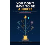 You Don’t Have to Be a Nurse: The Complete Guide to Healthcare Careers, Certifications, Degrees, Exams, Costs, and Career Pathways