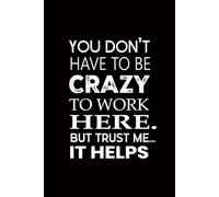 You Don’t Have to Be Crazy to Work Here. But Trust Me... It Helps: funny notebook sarcastic humor journal with quotes