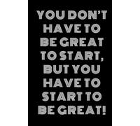 You don’t have to be great to start, but you have to start to be great!: Positive Affirmation, Motivational and Inspirational Journal - Notebook to ... Quotes | Inspirational Journals to Write In