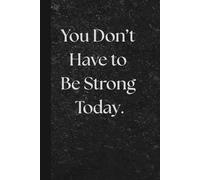 You Don’t Have to Be Strong Today. Notebook: Motivational Notebook for Daily Notes, Journaling, and Quiet Progress
