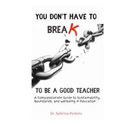 You Don’t Have to Break to Be a Good Teacher: A Compassionate Guide to Sustainability, Boundaries, and Wellbeing in Education