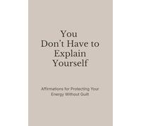 You Don’t Have to Explain Yourself: Affirmations for Protecting Your Energy Without Guilt