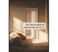 You Don’t Have to Feel Ready to Start: A 100-Page 8.5 × 11″ Lined Inspirational Notebook to Overcome Doubt, Track Goals, and Turn Messy Beginnings into Meaningful Progress