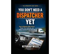You Don’t Need a Dispatcher Yet: How to Dispatch With Control, Protect Your Authority, and Build a Trucking Business That Lasts