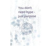 You Don’t Need Hype - Just Purpose: Motivational And Inspirational Notebook