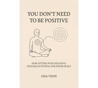 You Don’t Need to Be Positive: How Sitting with Negative Feelings Is Pivotal for Inner Peace