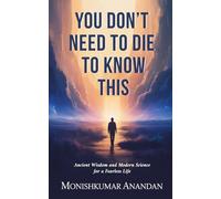 You Don’t Need to Die to Know This: Ancient Wisdom and Modern Science for a Fearless Life