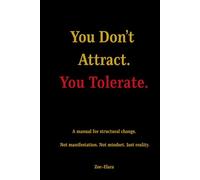 You Don't Attract. You Tolerate.: A Manual for Structural Change. Not manifestation. Not Mindset. Just Reality.