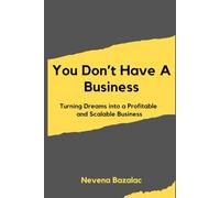 You Don't Have A Business: Turning Dreams into a Profitable and Scalable Business