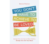 You Don't Have to Achieve to Be Loved: Escape the Lies You've Been Sold to Design the Life You Want