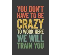 You Don't Have To Be Crazy To Work Here We Will Train You: 6 x 9 Blank Lined Notebook Journal Vintage - Funny Saying Sarcastic Work Gag Gift for Office Workers, Coworkers, Employees, Boss