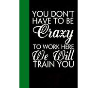 You Don't Have To Be Crazy To Work Here We Will Train You: Notebook with Quotes On The Cover for Friends, Colleague, Co-workers, Family, Office, Teammates, Employees (6x9 inches)