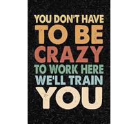You Don't Have To Be Crazy To Work Here We'll Train You: 6x9 Office Journal Retro Notebook - 100+ Blank Lined Pages with Sarcastic Quotes Sayings | Funny Gag Gift for Coworkers, Boss, or Employees