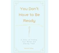 You Don't Have to Be Ready: A Story of Finding Your Words and Sharing Them