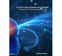 You Don't Have to Believe Every Thought: How to Stop Overthinking and Start Living