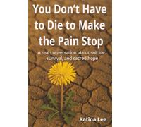 You Don't Have to Die to Make the Pain Stop: A real conversation about suicide, survival, and sacred hope
