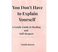You Don't Have to Explain Yourself: A Gentle Guide to Healing and Self-respect