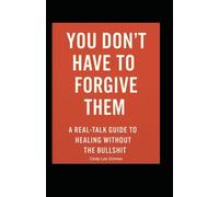 You Don't Have to Forgive Them: A Real-talk guide to Healing without the Bullshit