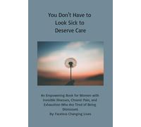 You Don't Have to Look Sick to Deserve Care: An Empowering Book for Women with Invisible Illnesses, Chronic Pain, and Exhaustion Who Are Tired of Being Dismissed