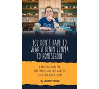 You Don't Have to Wear a Denim Jumper to Homeschool: A Practical Guide for Real Families Who Just Want to Teach Their Kids at Home