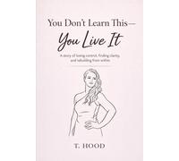 You Don't Learn This - You Live It: A story of losing control, finding clarity, and rebuilding from within