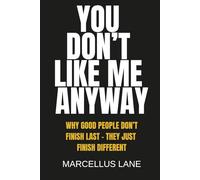 You Don't Like Me Anyway: Why Good People Don’t Finish Last - They Just Finish Different