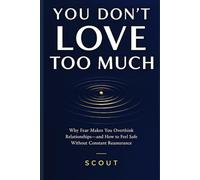You Don't Love Too Much: Why Fear Makes You Overthink Relationships-and How to Feel Safe Without Constant Reassurance