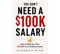 YOU DON'T NEED A $100K SALARY: How to Build Your First $100,000 on an Ordinary Income