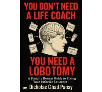 You Don't Need a Life Coach, You Need a Lobotomy: A Brutally Honest Guide To Fixing Your Pathetic Existence