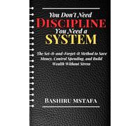 You Don't Need Discipline, You Need a System: The Set-It-and-Forget-It Method to Save Money, Control Spending, and Build Wealth Without Stress