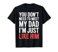 You Don't Need To Meet My Dad I'm Just Like Him - Maglietta