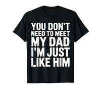 You Don't Need To Meet My Dad I'm Just Like Him - Maglietta