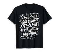 You Don't Need To Meet My Dad I'm Just Like Him |- Maglietta